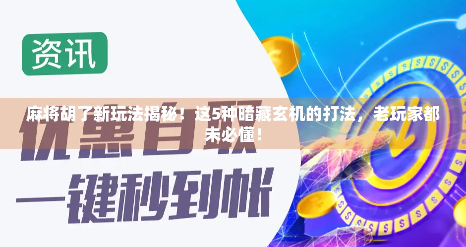 麻将胡了新玩法揭秘！这5种暗藏玄机的打法，老玩家都未必懂！