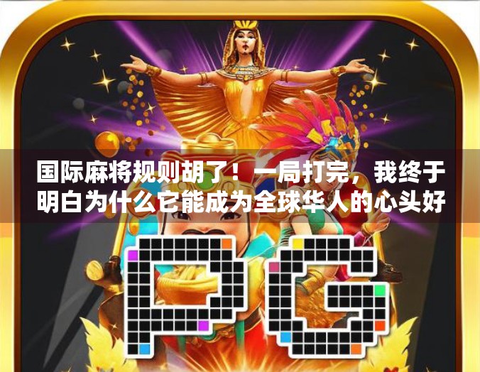 国际麻将规则胡了！一局打完，我终于明白为什么它能成为全球华人的心头好！