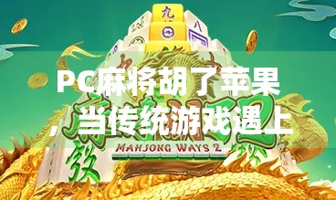 PC麻将胡了苹果，当传统游戏遇上数字时代，是情怀还是陷阱？