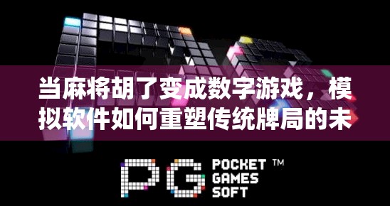 当麻将胡了变成数字游戏，模拟软件如何重塑传统牌局的未来？