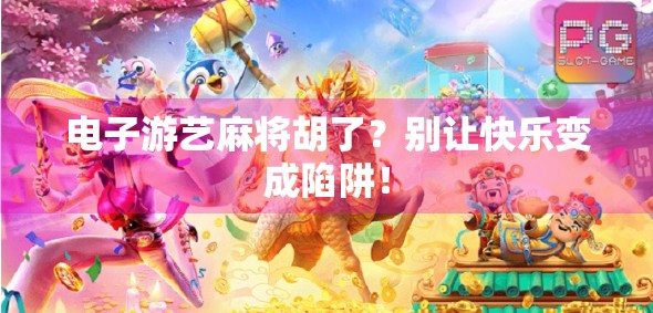 电子游艺麻将胡了？别让快乐变成陷阱！