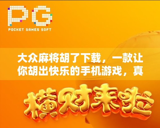 大众麻将胡了下载，一款让你胡出快乐的手机游戏，真的值得你试一试吗？