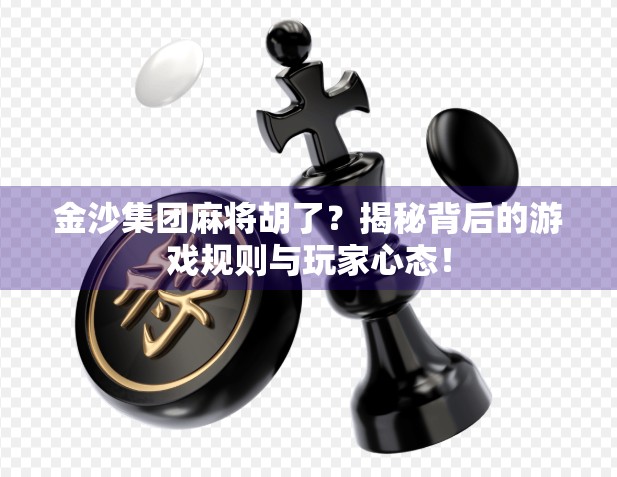 金沙集团麻将胡了？揭秘背后的游戏规则与玩家心态！