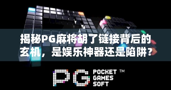 揭秘PG麻将胡了链接背后的玄机，是娱乐神器还是陷阱？