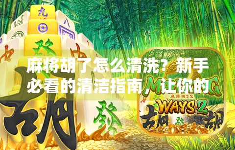 麻将胡了怎么清洗？新手必看的清洁指南，让你的牌局更干净、更健康！