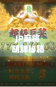 JP麻将胡牌秘籍大公开！新手也能秒变高手的5个核心技巧