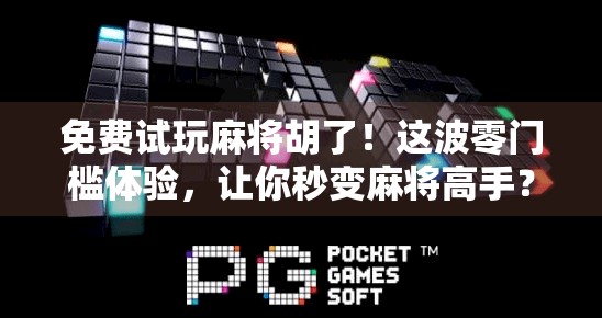 免费试玩麻将胡了！这波零门槛体验，让你秒变麻将高手？