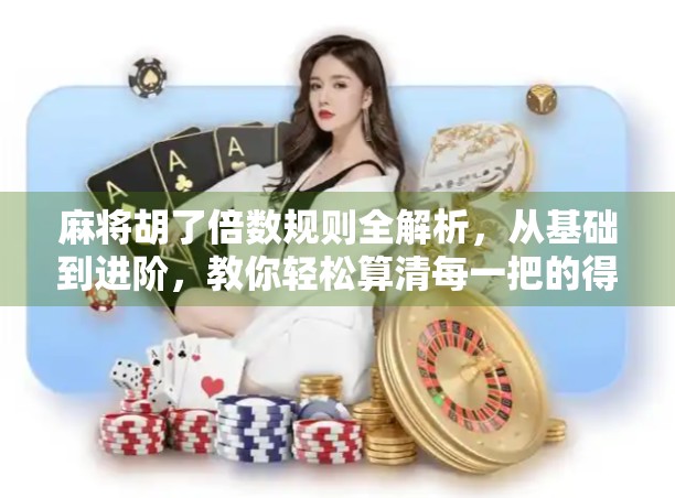 麻将胡了倍数规则全解析，从基础到进阶，教你轻松算清每一把的得分！