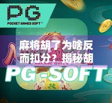 麻将胡了为啥反而扣分？揭秘胡牌即扣分的背后逻辑！