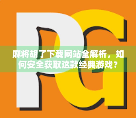 麻将胡了下载网站全解析，如何安全获取这款经典游戏？