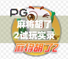 麻将胡了2试玩实录，传统与创新的完美碰撞，这是一款值得你熬夜通关的国风策略游戏！