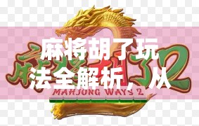 麻将胡了玩法全解析，从入门到精通，轻松玩转中国经典牌戏！