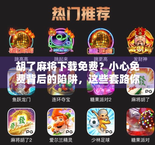 胡了麻将下载免费?小心免费背后的陷阱,这些套路你中招了吗?