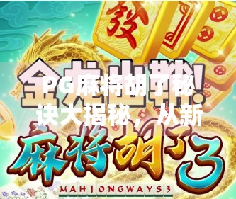 PG麻将胡了秘诀大揭秘，从新手到高手，掌握这5个核心技巧轻松赢局！