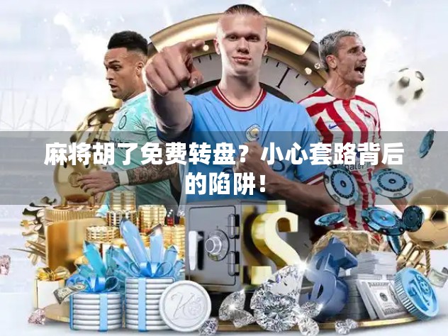 麻将胡了免费转盘？小心套路背后的陷阱！