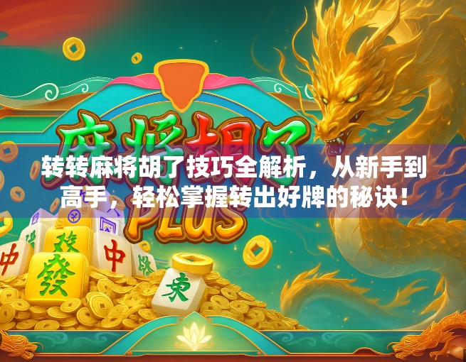 转转麻将胡了技巧全解析，从新手到高手，轻松掌握转出好牌的秘诀！