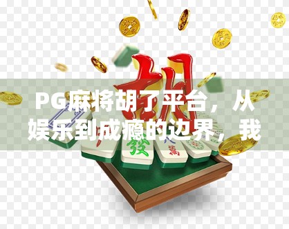 PG麻将胡了平台，从娱乐到成瘾的边界，我们该如何理性对待？