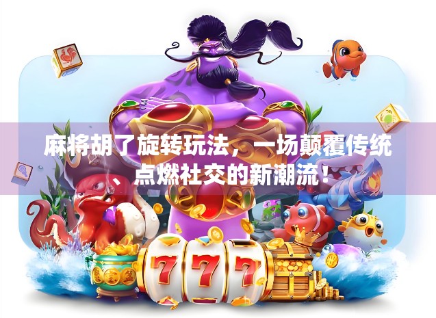 麻将胡了旋转玩法，一场颠覆传统、点燃社交的新潮流！