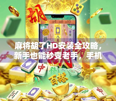 麻将胡了HD安装全攻略，新手也能秒变老手，手机上玩出牌桌王者！