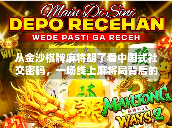 从金沙棋牌麻将胡了看中国式社交密码，一场线上麻将局背后的流量江湖与人性博弈