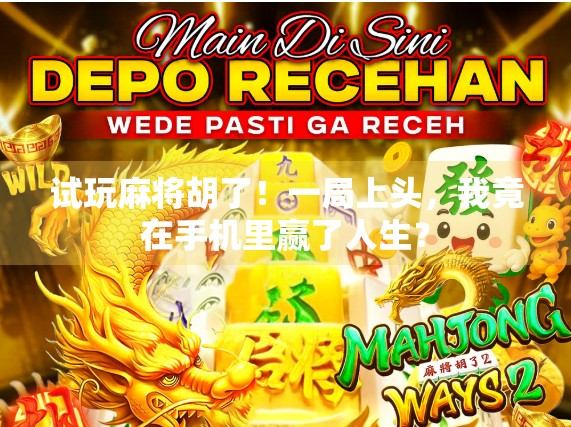 试玩麻将胡了！一局上头，我竟在手机里赢了人生？