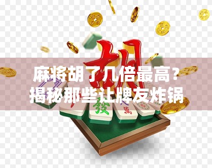 麻将胡了几倍最高?揭秘那些让牌友炸锅的惊天番数!