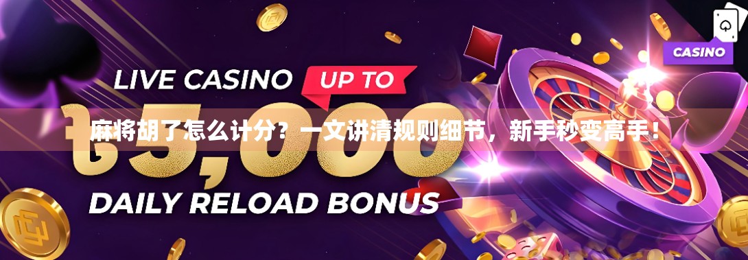 麻将胡了怎么计分？一文讲清规则细节，新手秒变高手！