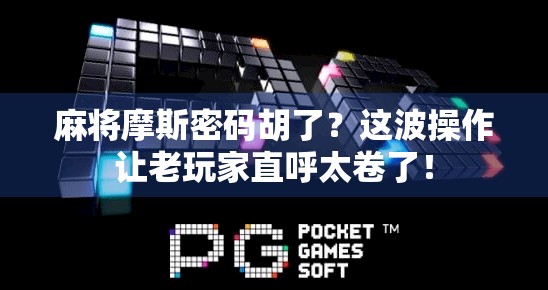 麻将摩斯密码胡了?这波操作让老玩家直呼太卷了!