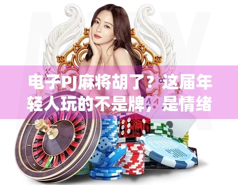 电子PJ麻将胡了？这届年轻人玩的不是牌，是情绪价值！
