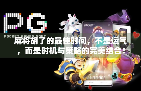 麻将胡了的最佳时间，不是运气，而是时机与策略的完美结合！