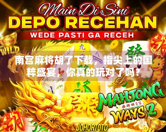 南宫麻将胡了下载，指尖上的国粹盛宴，你真的玩对了吗？