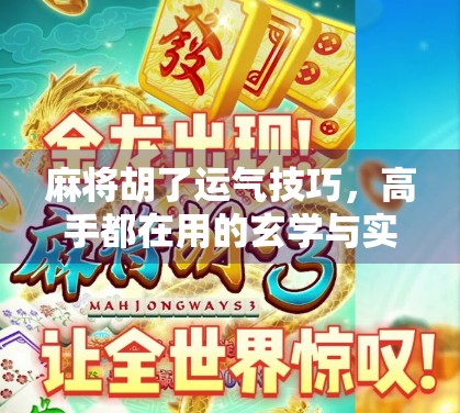 麻将胡了运气技巧，高手都在用的玄学与实战策略，你真的懂吗？