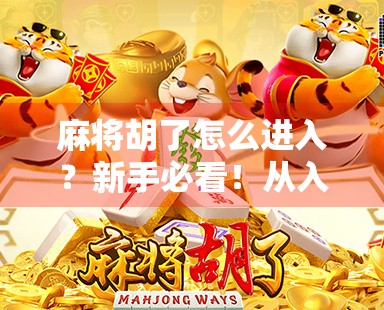 麻将胡了怎么进入？新手必看！从入门到上手的完整攻略来啦！