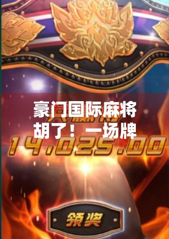 豪门国际麻将胡了！一场牌局背后的财富密码与人性博弈