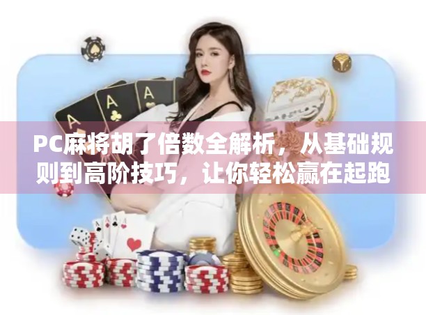 PC麻将胡了倍数全解析，从基础规则到高阶技巧，让你轻松赢在起跑线！