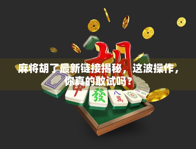 麻将胡了最新链接揭秘，这波操作，你真的敢试吗？