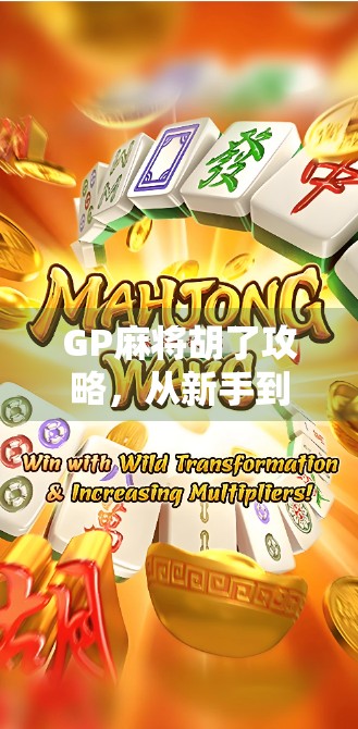 GP麻将胡了攻略，从新手到高手，轻松掌握胡牌技巧与心理博弈！