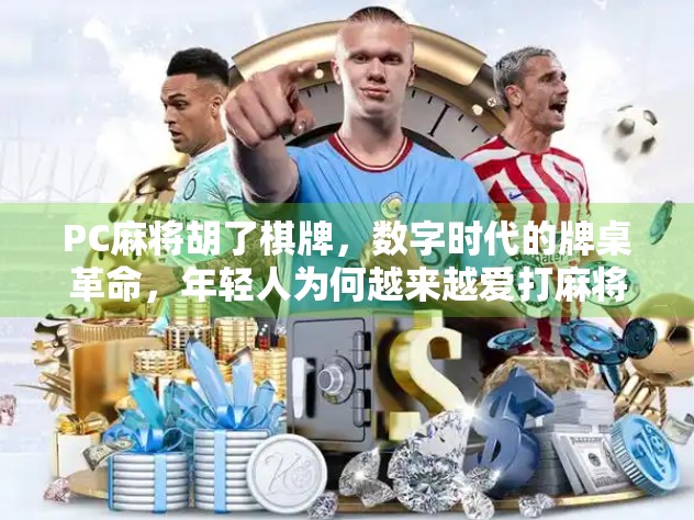 PC麻将胡了棋牌，数字时代的牌桌革命，年轻人为何越来越爱打麻将？