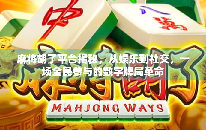 麻将胡了平台揭秘，从娱乐到社交，一场全民参与的数字牌局革命