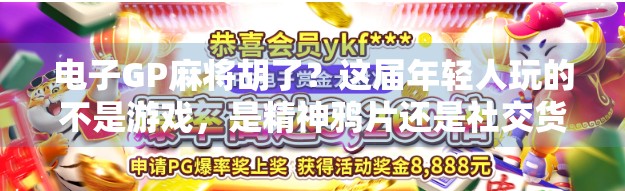 电子GP麻将胡了？这届年轻人玩的不是游戏，是精神鸦片还是社交货币？