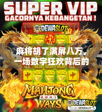 麻将胡了满屏八万，一场数字狂欢背后的社交密码