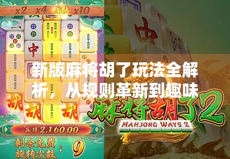 新版麻将胡了玩法全解析，从规则革新到趣味升级，你真的懂胡了吗？