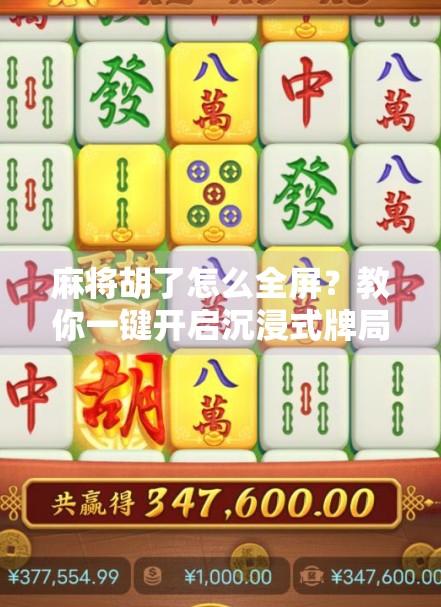 麻将胡了怎么全屏？教你一键开启沉浸式牌局体验！