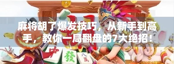 麻将胡了爆发技巧，从新手到高手，教你一局翻盘的7大绝招！