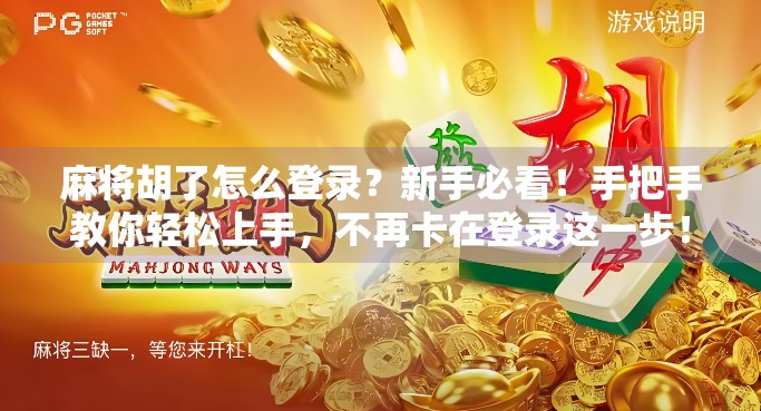 麻将胡了怎么登录？新手必看！手把手教你轻松上手，不再卡在登录这一步！