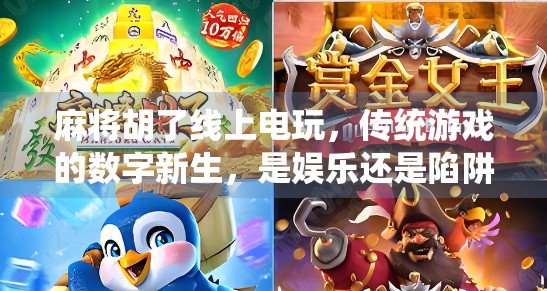麻将胡了线上电玩，传统游戏的数字新生，是娱乐还是陷阱？
