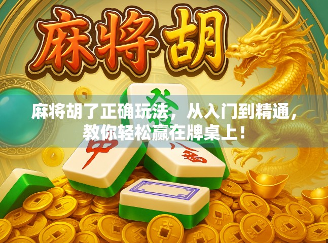 麻将胡了正确玩法，从入门到精通，教你轻松赢在牌桌上！