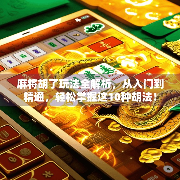 麻将胡了玩法全解析，从入门到精通，轻松掌握这10种胡法！