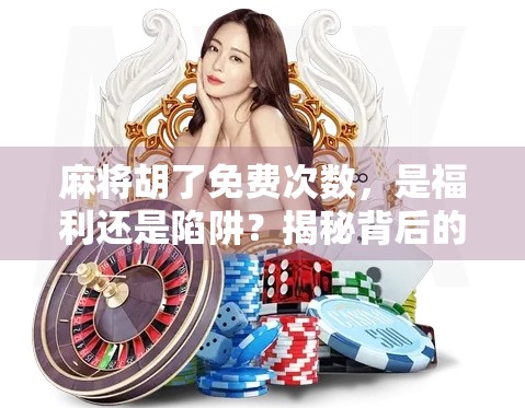 麻将胡了免费次数，是福利还是陷阱？揭秘背后的游戏套路！