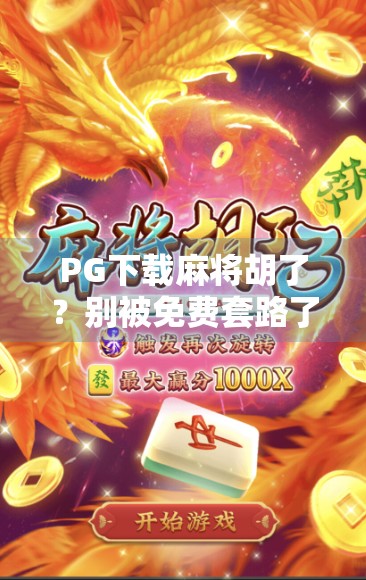 PG下载麻将胡了？别被免费套路了！这5个坑你踩过吗？